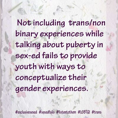 Not including trans/non binary experiences while talking about puberty in sex-ed fails to provide youth with ways to conceptualize their gender experiences.