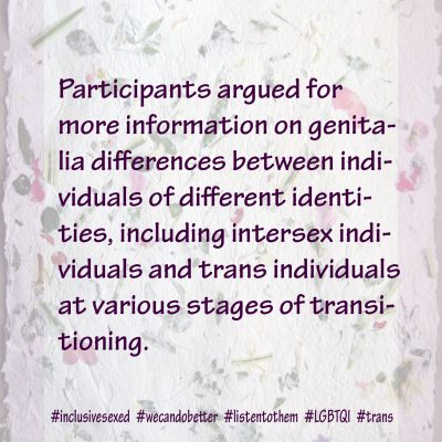 Participants argued for more information on genitalia differences between individuals of different identities, including intersex individuals and trans individuals at various stages of transitioning.