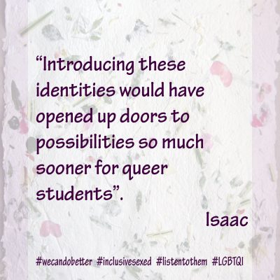 “introducing these identities would have would have opened up doors to possibilities so much sooner for queer students » . Isaac